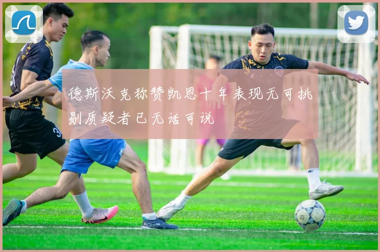 德斯沃克称赞凯恩十年表现无可挑剔质疑者已无话可说