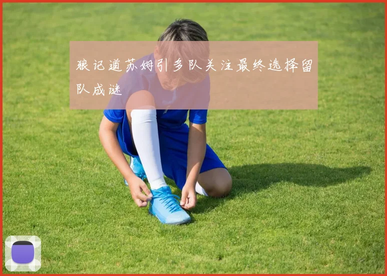狼记道苏姆引多队关注最终选择留队成谜