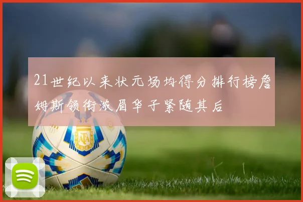21世纪以来状元场均得分排行榜詹姆斯领衔浓眉华子紧随其后