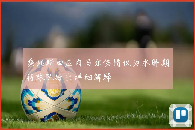 桑托斯回应内马尔伤情仅为水肿期待球队给出详细解释