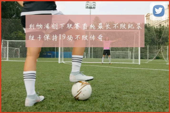 利物浦创下联赛首轮最长不败纪录纽卡保持19场不败传奇